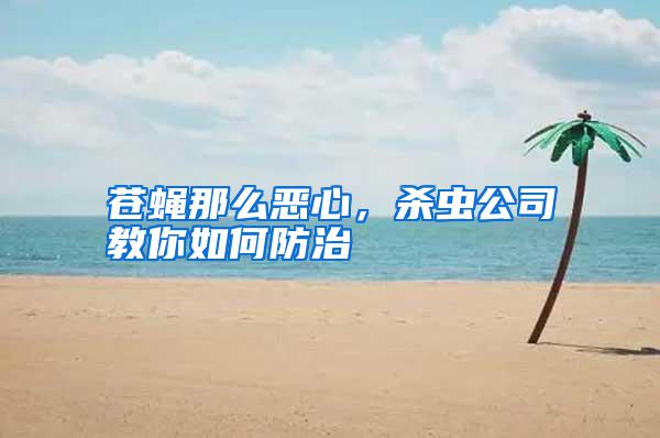 蒼蠅那么惡心，殺蟲公司教你如何防治