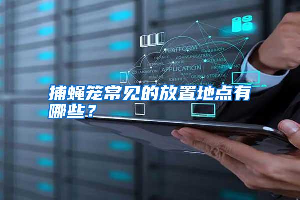捕蠅籠常見的放置地點有哪些？