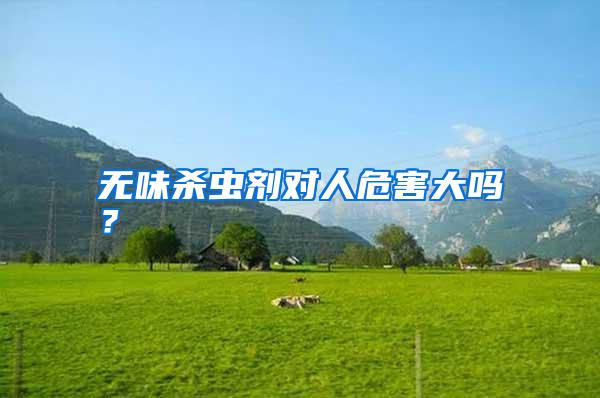 無(wú)味殺蟲(chóng)劑對(duì)人危害大嗎？