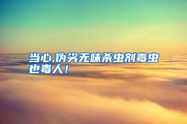 當心,偽劣無味殺蟲劑毒蟲也毒人！