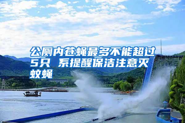 公廁內(nèi)蒼蠅最多不能超過5只 系提醒保潔注意滅蚊蠅