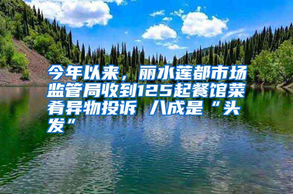 今年以來，麗水蓮都市場(chǎng)監(jiān)管局收到125起餐館菜肴異物投訴 八成是“頭發(fā)”