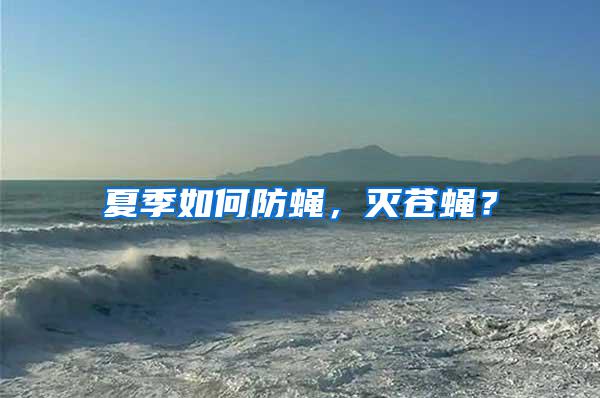 夏季如何防蠅，滅蒼蠅？
