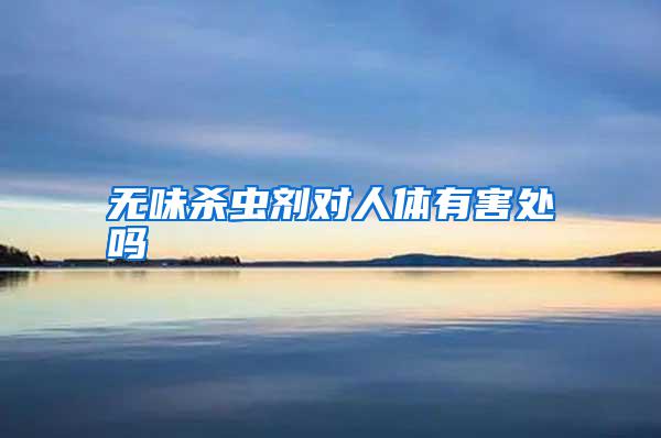無味殺蟲劑對(duì)人體有害處嗎