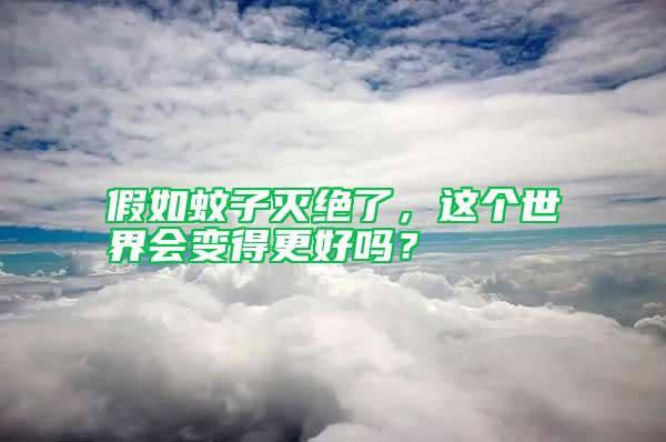 假如蚊子滅絕了，這個世界會變得更好嗎？