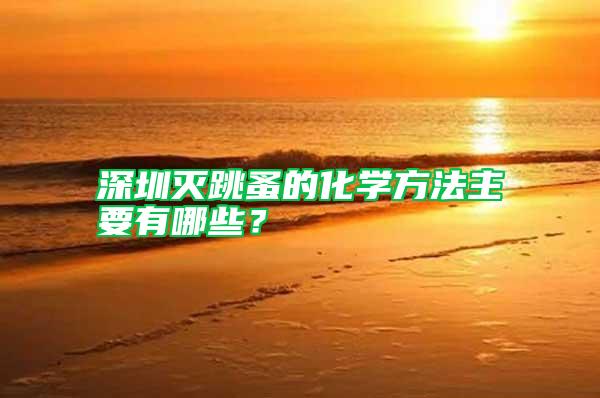 深圳滅跳蚤的化學(xué)方法主要有哪些？