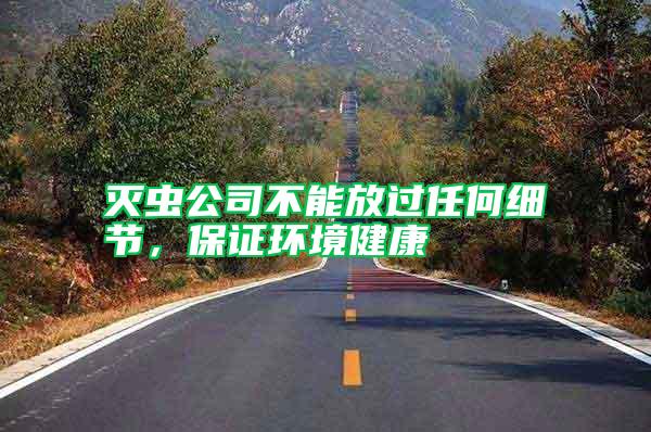 滅蟲公司不能放過任何細(xì)節(jié)，保證環(huán)境健康