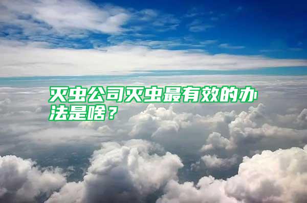 滅蟲公司滅蟲最有效的辦法是啥？