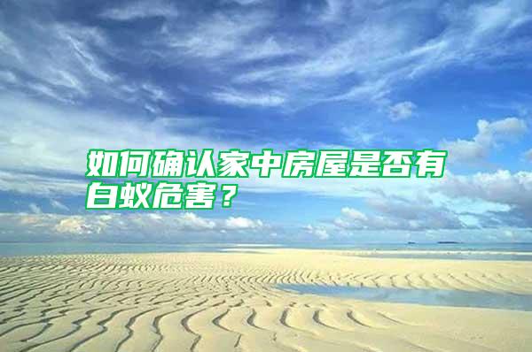 如何確認(rèn)家中房屋是否有白蟻危害？