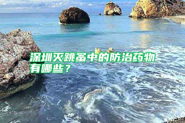 深圳滅跳蚤中的防治藥物有哪些？