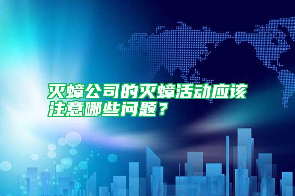 滅蟑公司的滅蟑活動(dòng)應(yīng)該注意哪些問題？