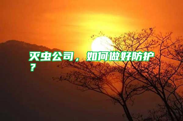 滅蟲公司，如何做好防護？