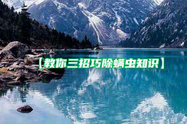 【教你三招巧除螨蟲知識(shí)】
