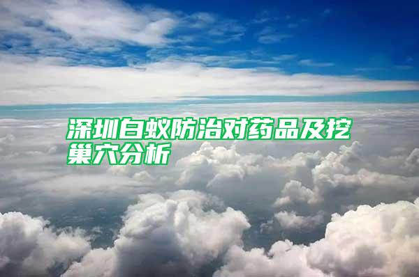 深圳白蟻防治對(duì)藥品及挖巢穴分析