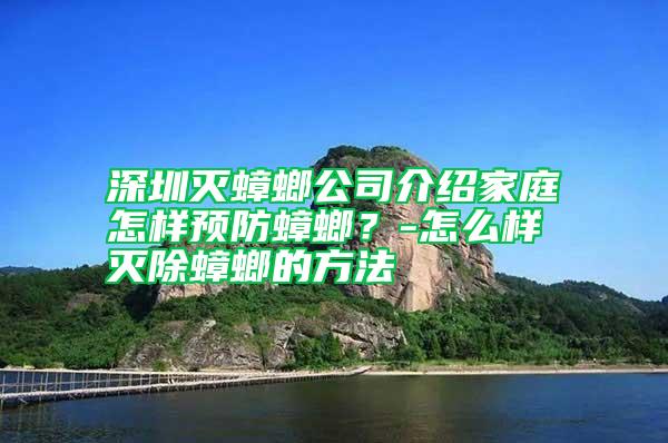 深圳滅蟑螂公司介紹家庭怎樣預防蟑螂？-怎么樣滅除蟑螂的方法