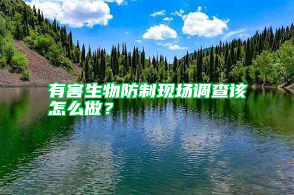有害生物防制現(xiàn)場調查該怎么做？