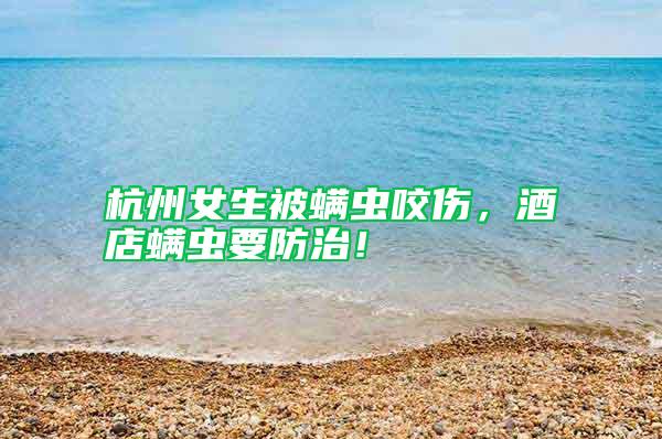 杭州女生被螨蟲咬傷，酒店螨蟲要防治！