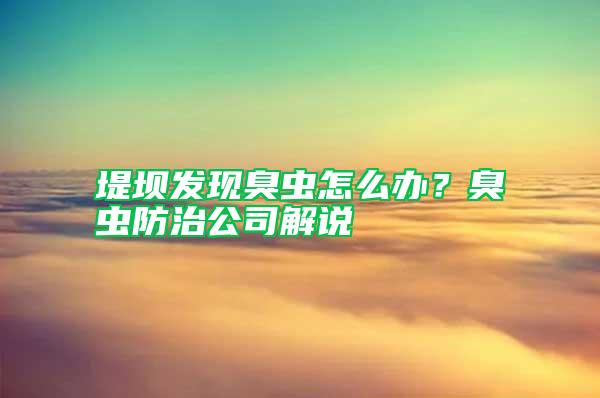 堤壩發(fā)現(xiàn)臭蟲怎么辦？臭蟲防治公司解說(shuō)