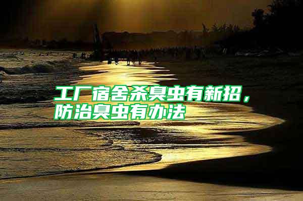 工廠宿舍殺臭蟲(chóng)有新招，防治臭蟲(chóng)有辦法