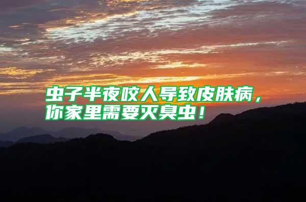 蟲子半夜咬人導(dǎo)致皮膚病，你家里需要滅臭蟲！