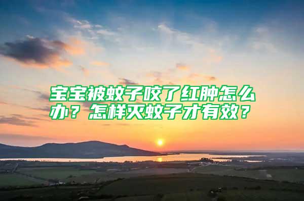 寶寶被蚊子咬了紅腫怎么辦？怎樣滅蚊子才有效？