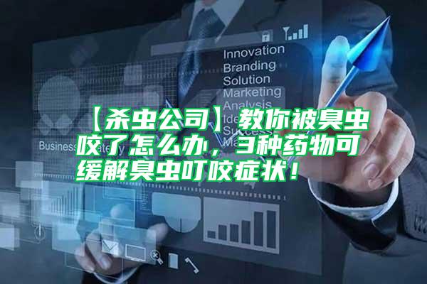 【殺蟲公司】教你被臭蟲咬了怎么辦，3種藥物可緩解臭蟲叮咬癥狀！