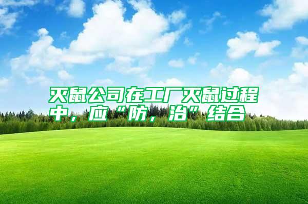 滅鼠公司在工廠滅鼠過程中，應(yīng)“防，治”結(jié)合