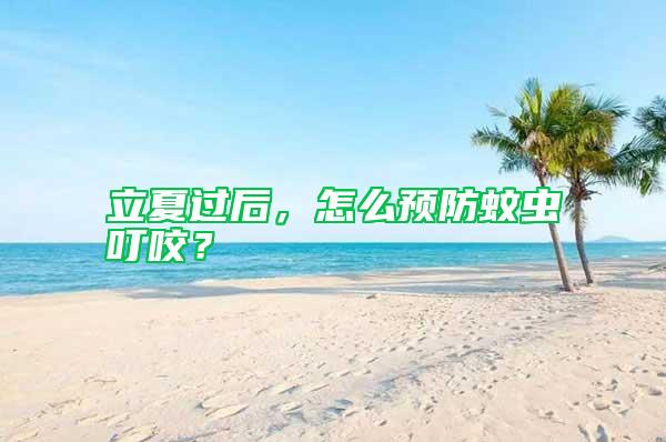 立夏過后，怎么預(yù)防蚊蟲叮咬？