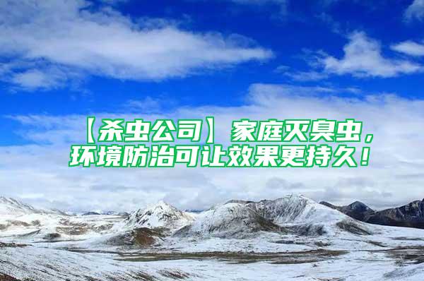 【殺蟲公司】家庭滅臭蟲，環(huán)境防治可讓效果更持久！