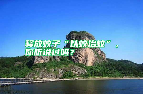 釋放蚊子“以蚊治蚊”，你聽說過嗎？