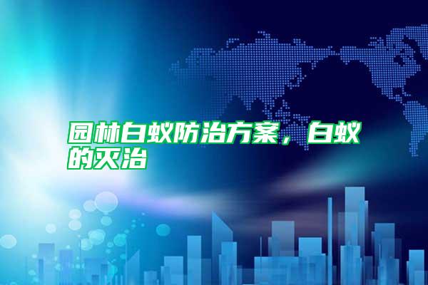 園林白蟻防治方案，白蟻的滅治