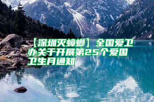 【深圳滅蟑螂】全國愛衛(wèi)辦關(guān)于開展第25個(gè)愛國衛(wèi)生月通知