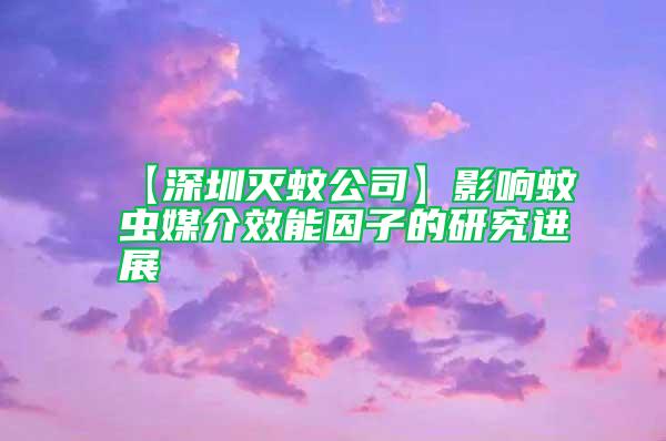 【深圳滅蚊公司】影響蚊蟲(chóng)媒介效能因子的研究進(jìn)展