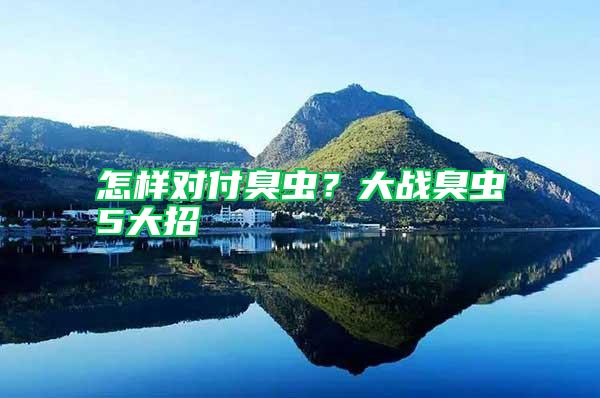 怎樣對(duì)付臭蟲？大戰(zhàn)臭蟲5大招