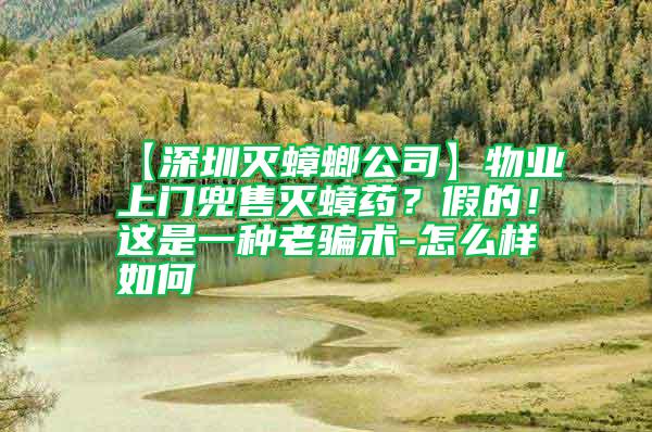 【深圳滅蟑螂公司】物業(yè)上門兜售滅蟑藥？假的！這是一種老騙術(shù)-怎么樣如何