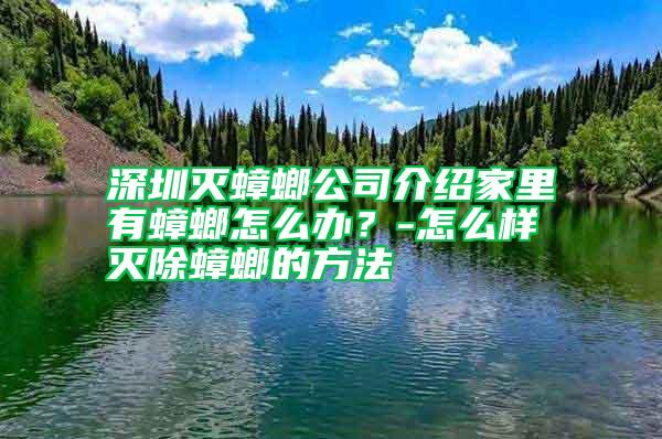 深圳滅蟑螂公司介紹家里有蟑螂怎么辦？-怎么樣滅除蟑螂的方法
