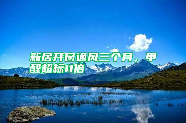 新居開(kāi)窗通風(fēng)三個(gè)月，甲醛超標(biāo)11倍