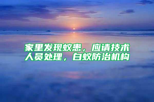 家里發(fā)現(xiàn)蟻患，應(yīng)請技術(shù)人員處理，白蟻防治機構(gòu)
