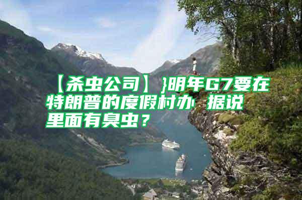 【殺蟲公司】}明年G7要在特朗普的度假村辦 據(jù)說里面有臭蟲？