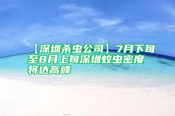 【深圳殺蟲(chóng)公司】7月下旬至8月上旬深圳蚊蟲(chóng)密度將達(dá)高峰