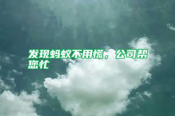 發(fā)現(xiàn)螞蟻不用慌，公司幫您忙
