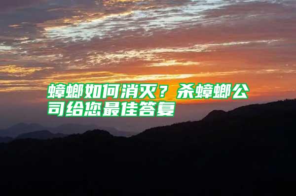 蟑螂如何消滅？殺蟑螂公司給您最佳答復(fù)