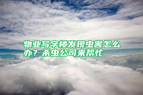 物業(yè)寫字樓發(fā)現(xiàn)蟲害怎么辦？殺蟲公司來幫忙