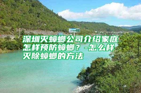 深圳滅蟑螂公司介紹家庭怎樣預防蟑螂？-怎么樣滅除蟑螂的方法