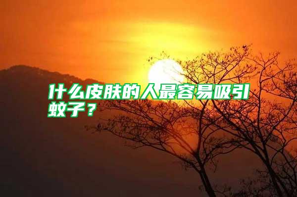 什么皮膚的人最容易吸引蚊子？
