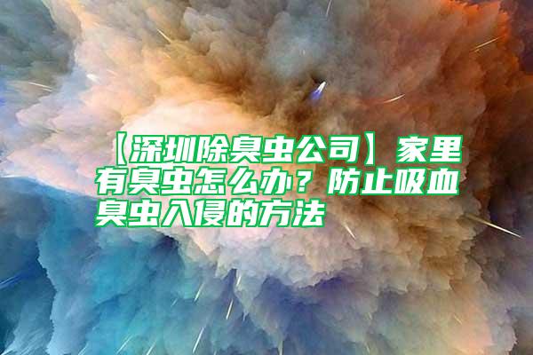 【深圳除臭蟲公司】家里有臭蟲怎么辦？防止吸血臭蟲入侵的方法