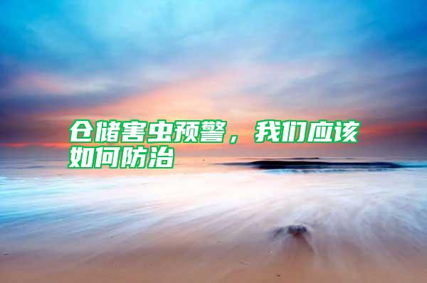 倉儲害蟲預(yù)警，我們應(yīng)該如何防治