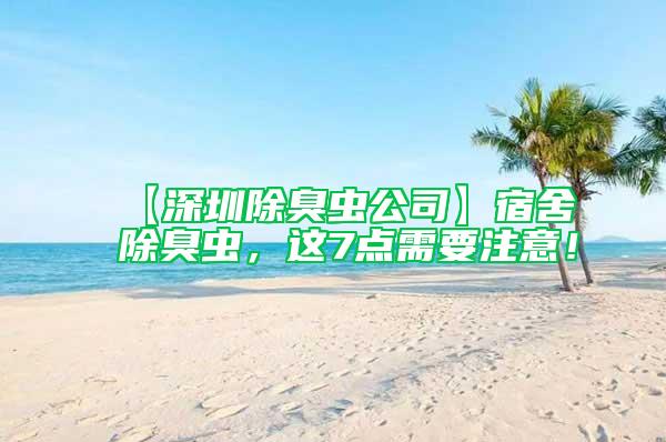【深圳除臭蟲公司】宿舍除臭蟲，這7點需要注意！
