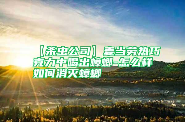 【殺蟲公司】麥當(dāng)勞熱巧克力中喝出蟑螂-怎么樣如何消滅蟑螂