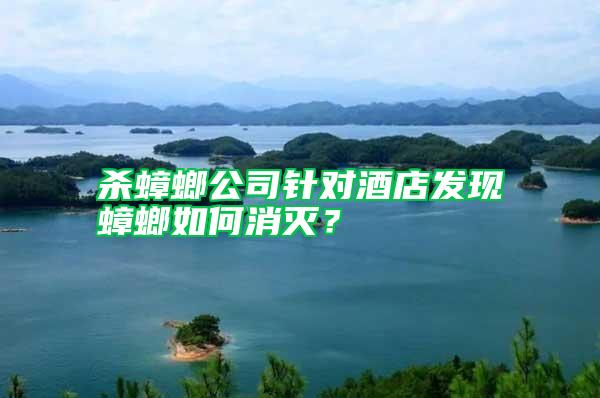 殺蟑螂公司針對(duì)酒店發(fā)現(xiàn)蟑螂如何消滅？